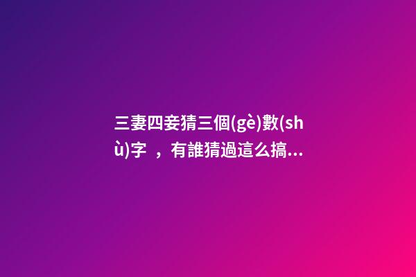 三妻四妾猜三個(gè)數(shù)字，有誰猜過這么搞笑的數(shù)字謎語嗎